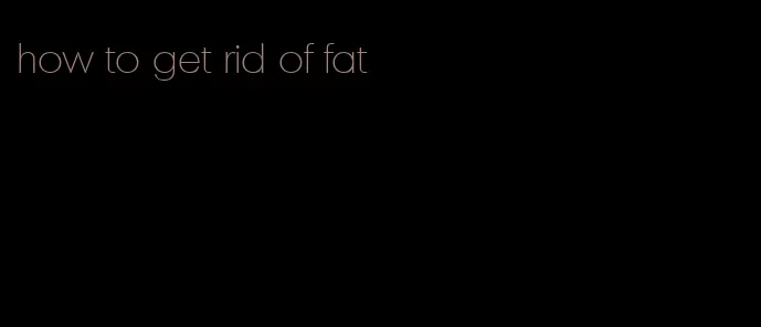 how to get rid of fat