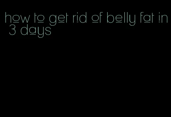 how to get rid of belly fat in 3 days