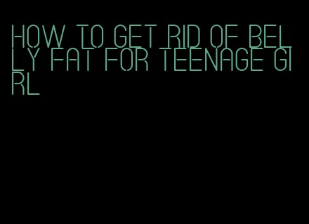 how to get rid of belly fat for teenage girl