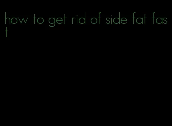 how to get rid of side fat fast