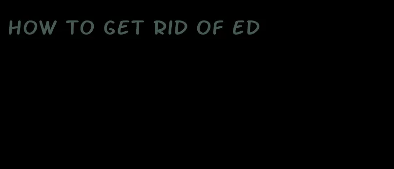 how to get rid of ED