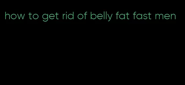 how to get rid of belly fat fast men