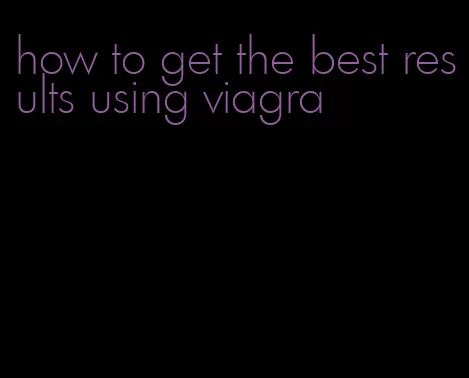 how to get the best results using viagra