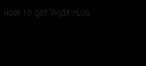 how to get VigRX plus