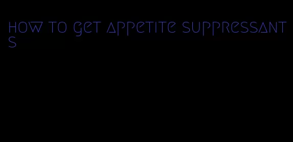 how to get appetite suppressants