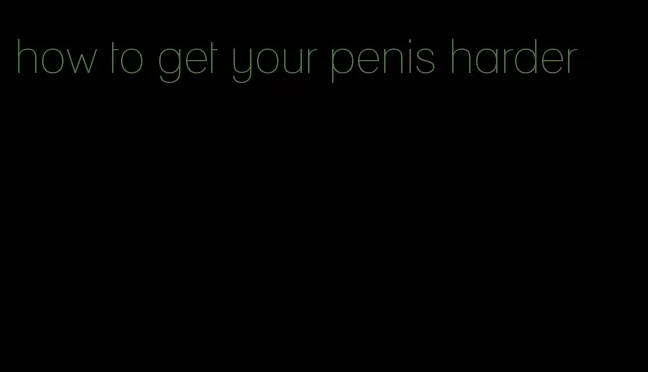 how to get your penis harder