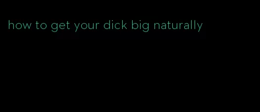 how to get your dick big naturally