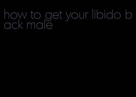 how to get your libido back male