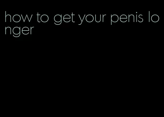 how to get your penis longer