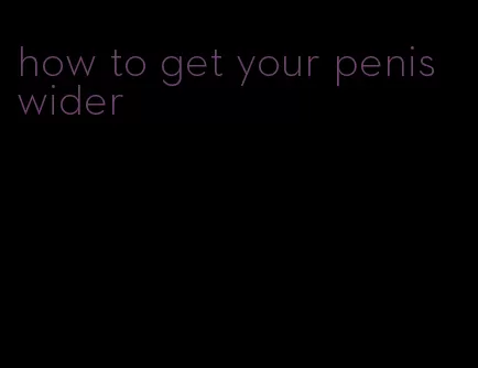 how to get your penis wider