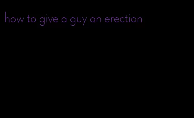 how to give a guy an erection