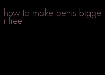 how to make penis bigger free