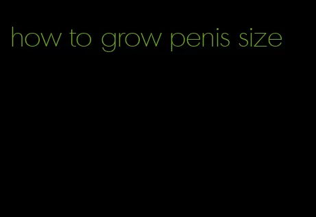 how to grow penis size