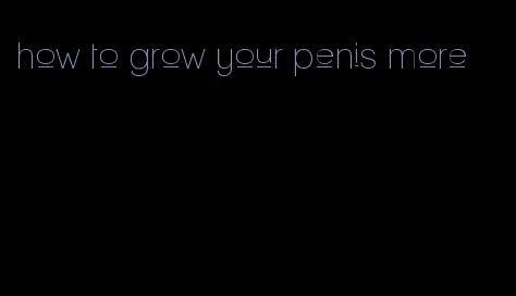 how to grow your penis more