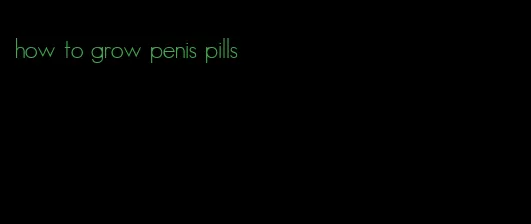 how to grow penis pills