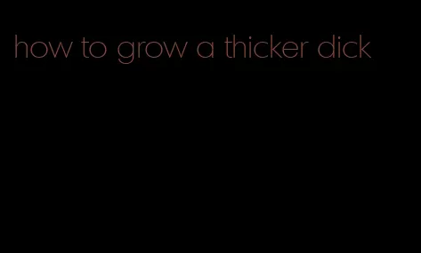 how to grow a thicker dick