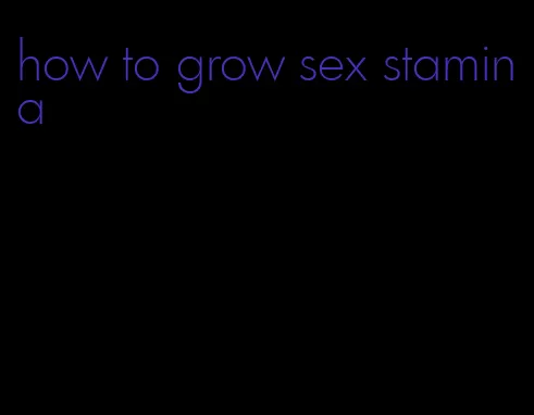 how to grow sex stamina