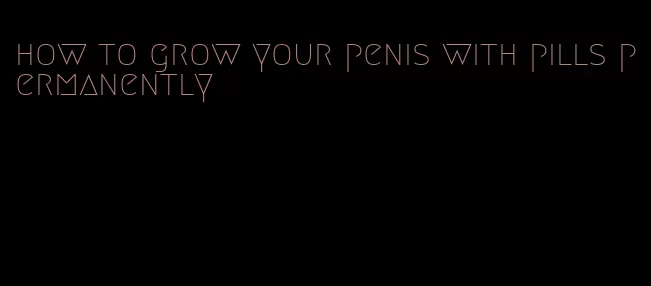 how to grow your penis with pills permanently