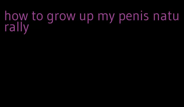 how to grow up my penis naturally