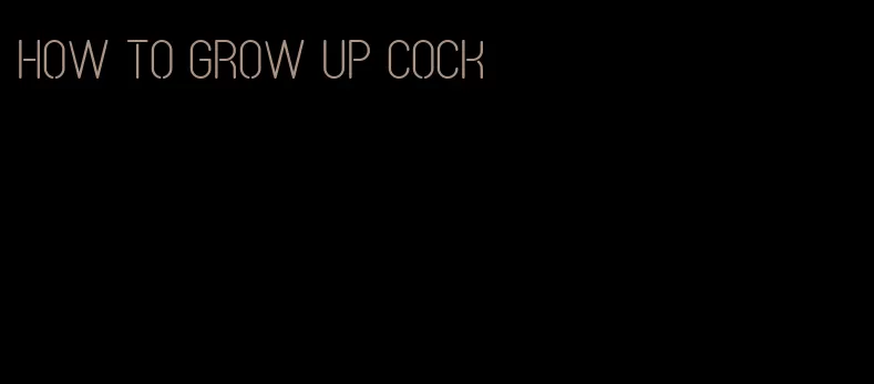 how to grow up cock