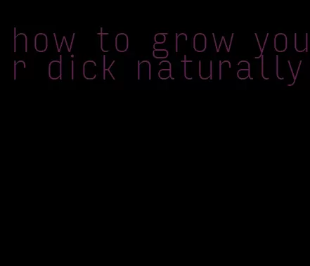 how to grow your dick naturally