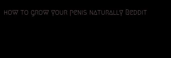 how to grow your penis naturally Reddit