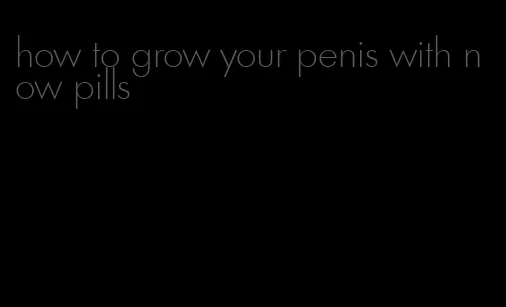 how to grow your penis with now pills