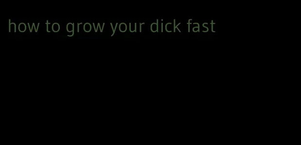 how to grow your dick fast