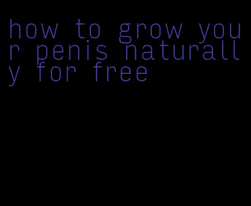 how to grow your penis naturally for free