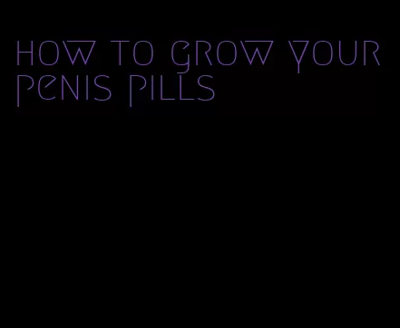 how to grow your penis pills