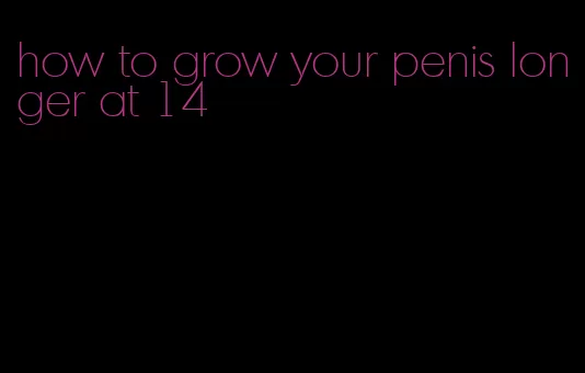 how to grow your penis longer at 14