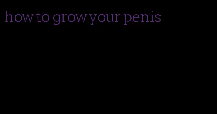 how to grow your penis