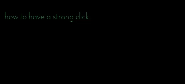 how to have a strong dick