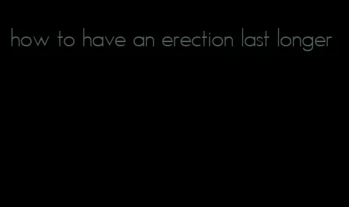 how to have an erection last longer