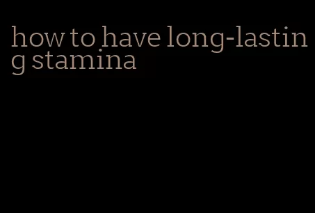 how to have long-lasting stamina