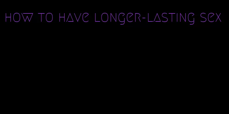 how to have longer-lasting sex