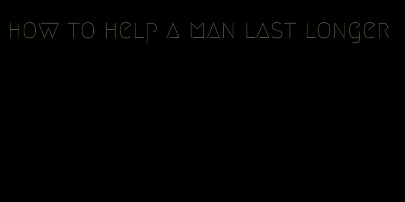 how to help a man last longer