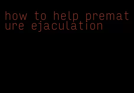 how to help premature ejaculation