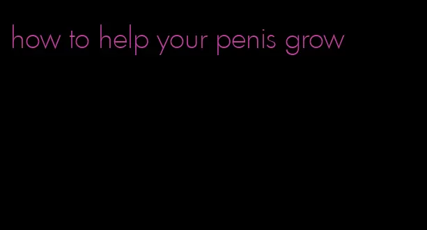 how to help your penis grow