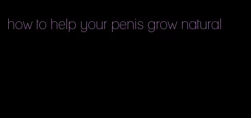 how to help your penis grow natural