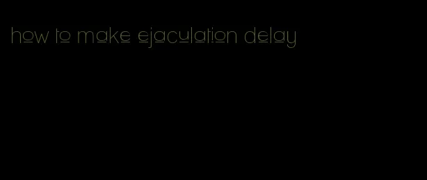 how to make ejaculation delay