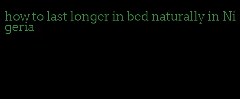 how to last longer in bed naturally in Nigeria