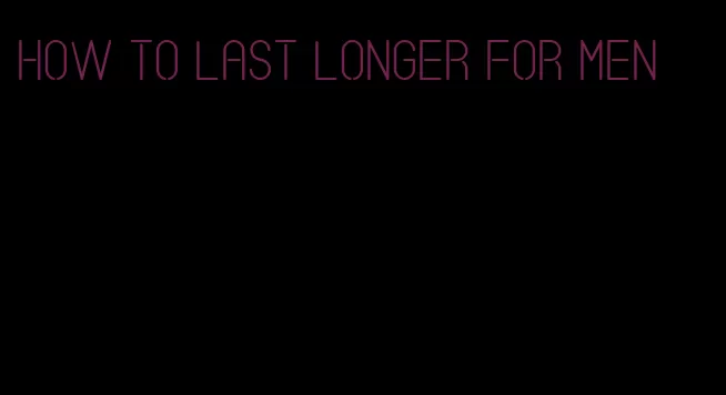 how to last longer for men