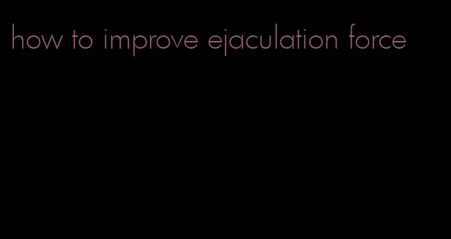 how to improve ejaculation force