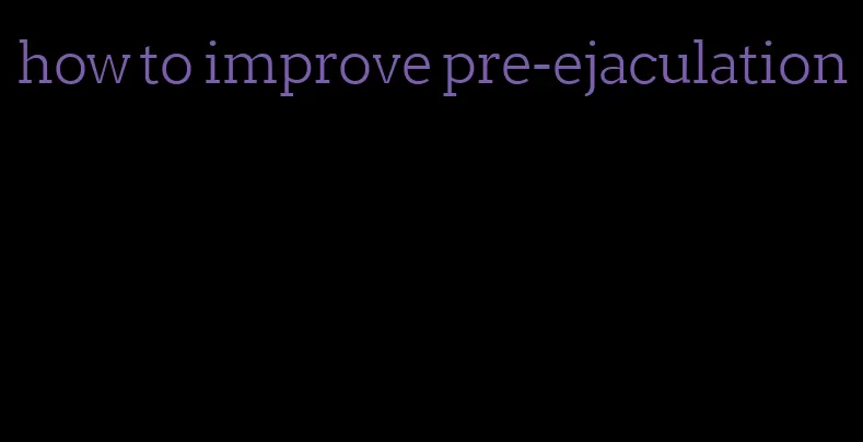 how to improve pre-ejaculation