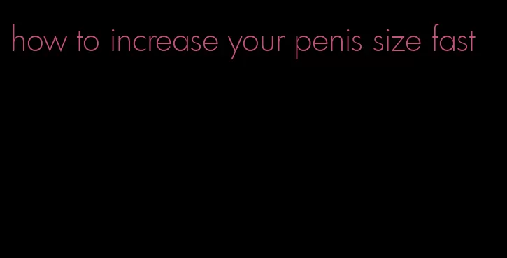 how to increase your penis size fast