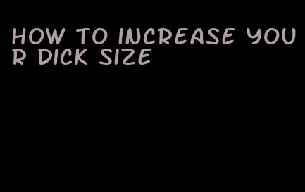 how to increase your dick size