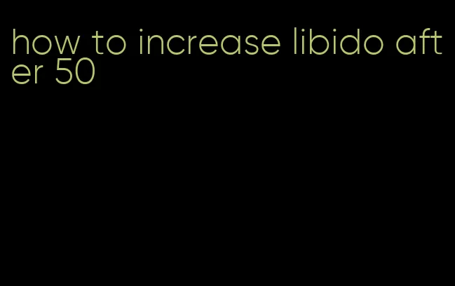 how to increase libido after 50