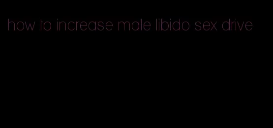 how to increase male libido sex drive