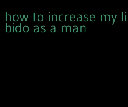 how to increase my libido as a man